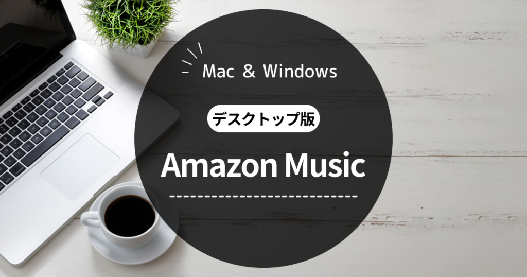ミヤビテックブログ | Amazon Music デスクトップ版 | Mac ＆ Windows 対応 ダウンロード インストール方法を解説