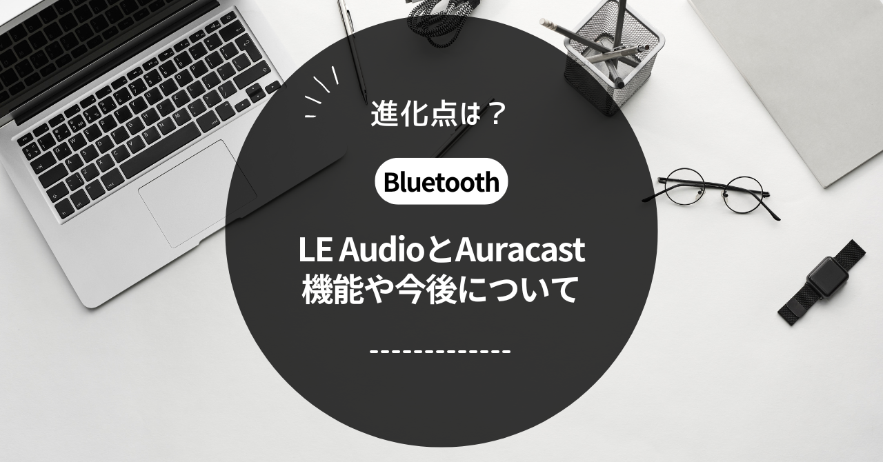 ミヤビテックブログ | LE AudioとAuracastの全貌 | 高音質・互換性・マルチデバイス対応で進化するBluetooth